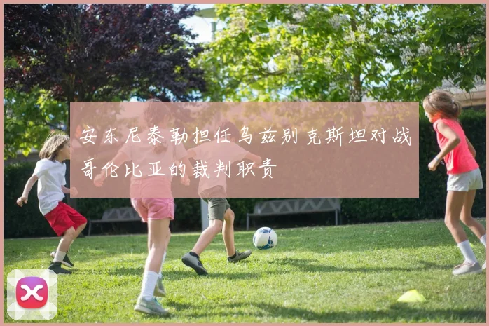 安东尼泰勒担任乌兹别克斯坦对战哥伦比亚的裁判职责