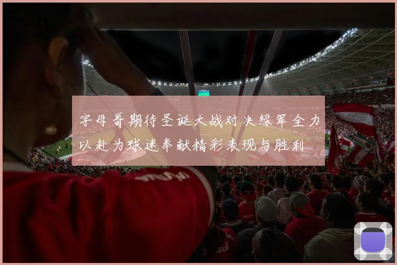 字母哥期待圣诞大战对决绿军全力以赴为球迷奉献精彩表现与胜利