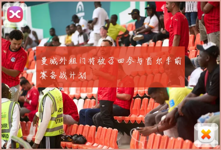 曼城外租门将被召回参与首尔季前赛备战计划