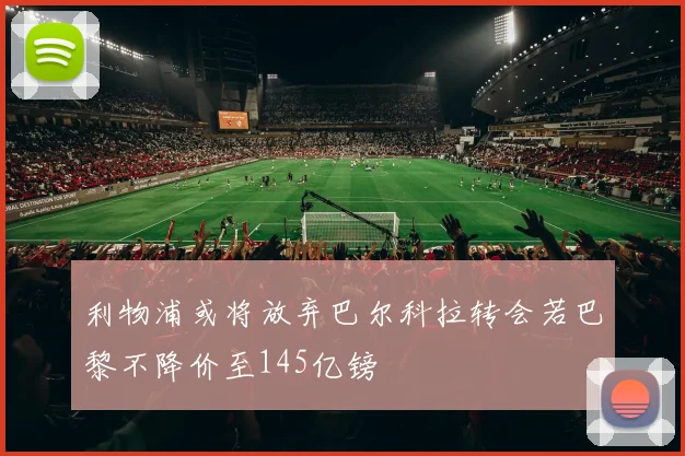 利物浦或将放弃巴尔科拉转会若巴黎不降价至145亿镑